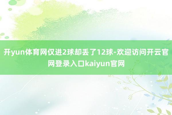 开yun体育网仅进2球却丢了12球-欢迎访问开云官网登录入口kaiyun官网