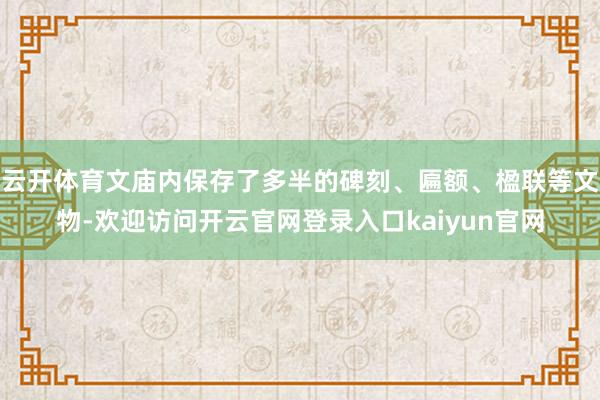 云开体育文庙内保存了多半的碑刻、匾额、楹联等文物-欢迎访问开云官网登录入口kaiyun官网