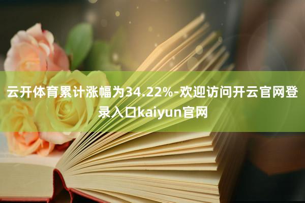 云开体育累计涨幅为34.22%-欢迎访问开云官网登录入口kaiyun官网