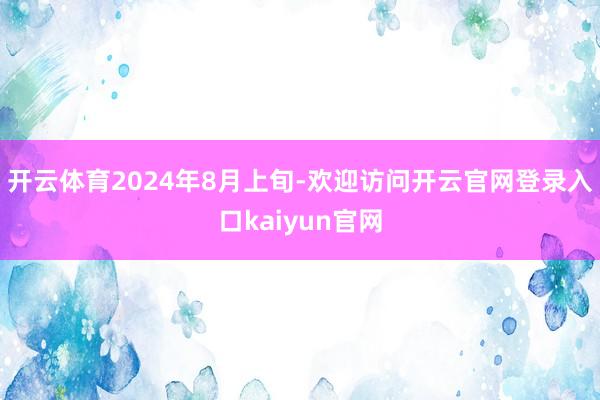开云体育　　2024年8月上旬-欢迎访问开云官网登录入口kaiyun官网