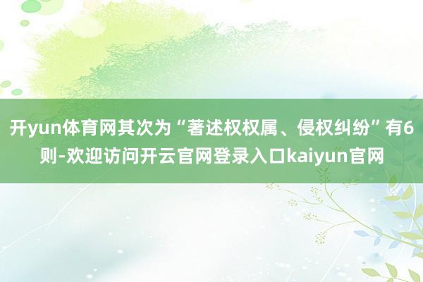开yun体育网其次为“著述权权属、侵权纠纷”有6则-欢迎访问开云官网登录入口kaiyun官网