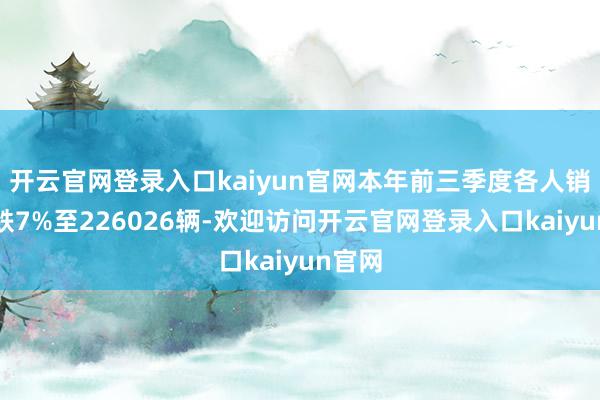 开云官网登录入口kaiyun官网本年前三季度各人销量下跌7%至226026辆-欢迎访问开云官网登录入口kaiyun官网