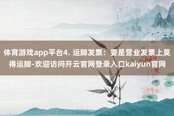 体育游戏app平台4. 运脚发票：要是营业发票上莫得运脚-欢迎访问开云官网登录入口kaiyun官网