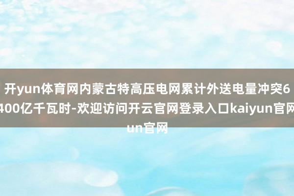 开yun体育网内蒙古特高压电网累计外送电量冲突6400亿千瓦时-欢迎访问开云官网登录入口kaiyun官网