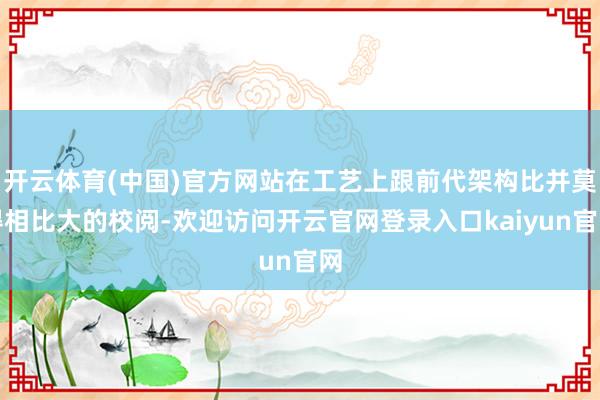 开云体育(中国)官方网站在工艺上跟前代架构比并莫得相比大的校阅-欢迎访问开云官网登录入口kaiyun官网