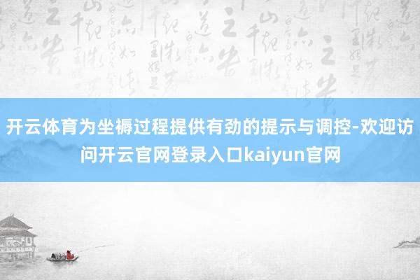 开云体育为坐褥过程提供有劲的提示与调控-欢迎访问开云官网登录入口kaiyun官网