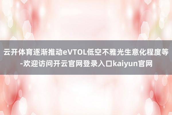 云开体育逐渐推动eVTOL低空不雅光生意化程度等-欢迎访问开云官网登录入口kaiyun官网