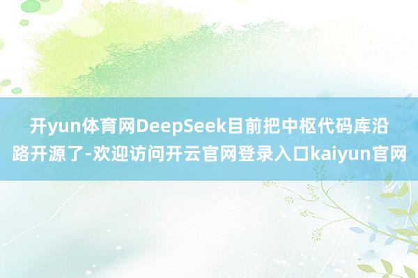开yun体育网　　DeepSeek目前把中枢代码库沿路开源了-欢迎访问开云官网登录入口kaiyun官网