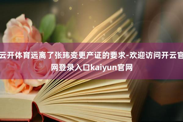 云开体育远离了张玮变更产证的要求-欢迎访问开云官网登录入口kaiyun官网