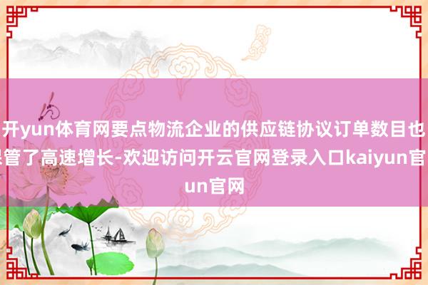 开yun体育网要点物流企业的供应链协议订单数目也保管了高速增长-欢迎访问开云官网登录入口kaiyun官网